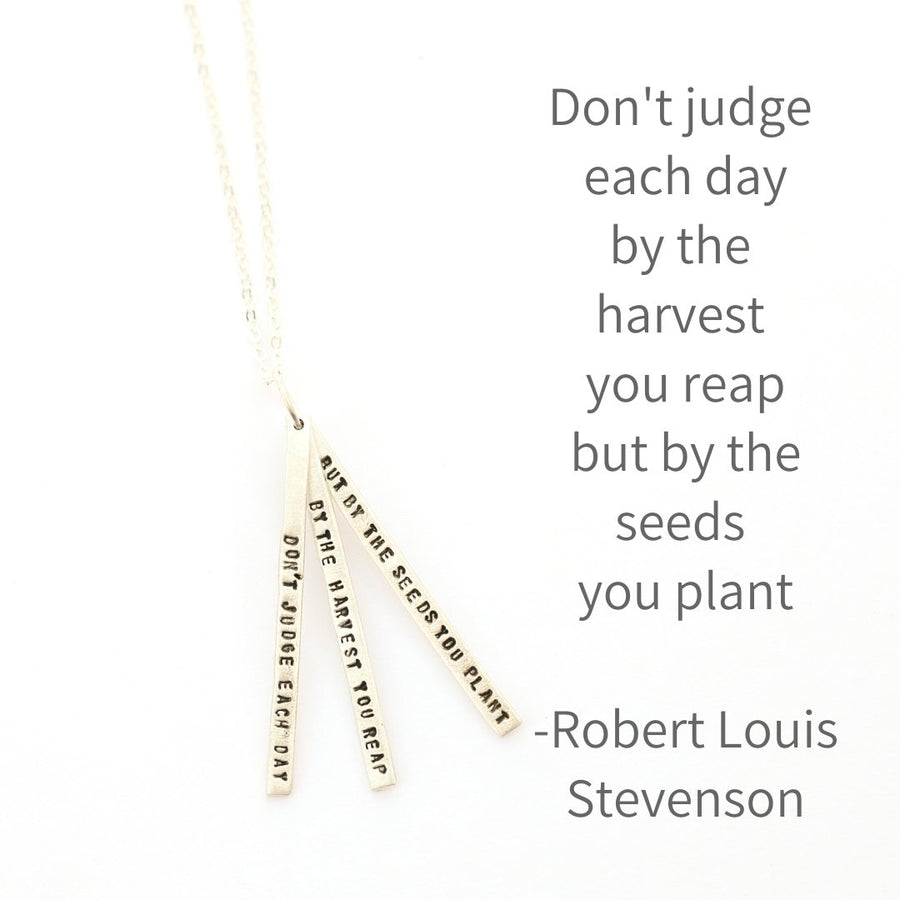 judge each day by the seeds you plant Don't judge each day by the harvest you reap but by the seeds you plant -Robert Louis Stevenson Quote Necklace